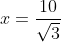 x=\frac{10}{\sqrt{3}}